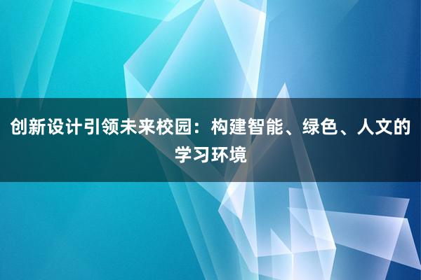 创新设计引领未来校园：构建智能、绿色、人文的学习环境