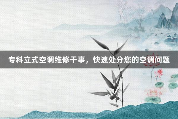 专科立式空调维修干事，快速处分您的空调问题