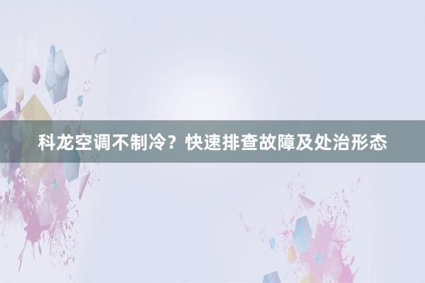 科龙空调不制冷？快速排查故障及处治形态