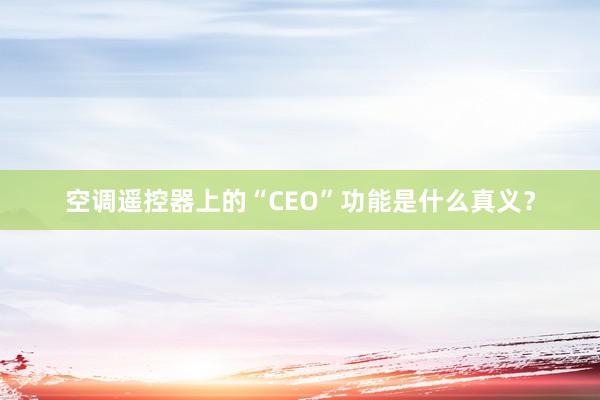 空调遥控器上的“CEO”功能是什么真义？